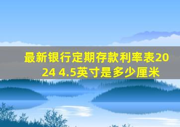 最新银行定期存款利率表2024 4.5英寸是多少厘米